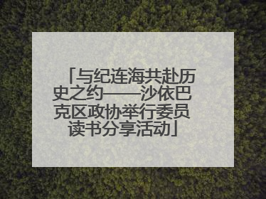 与纪连海共赴历史之约——沙依巴克区政协举行委员读书分享活动