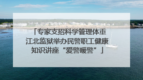 专家支招科学管理体重 江北监狱举办民警职工健康知识讲座“爱警暖警”