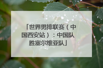 世界男排联赛（中国西安站）：中国队胜塞尔维亚队