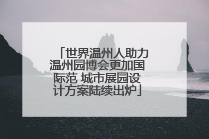 世界温州人助力温州园博会更加国际范 城市展园设计方案陆续出炉