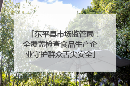 东平县市场监管局：全覆盖检查食品生产企业守护群众舌尖安全