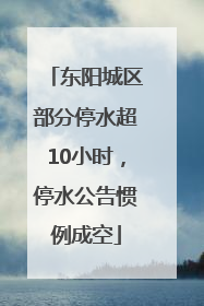 东阳城区部分停水超10小时，停水公告惯例成空
