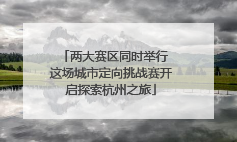 两大赛区同时举行 这场城市定向挑战赛开启探索杭州之旅