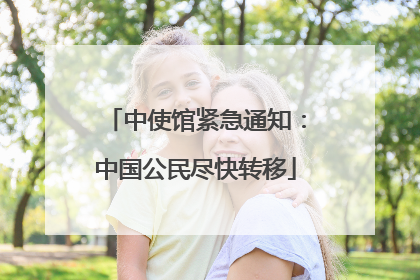 中使馆紧急通知：中国公民尽快转移