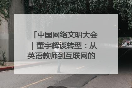中国网络文明大会｜董宇辉谈转型：从英语教师到互联网的“秦腔”之路