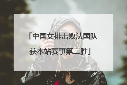 中国女排击败法国队 获本站赛事第二胜