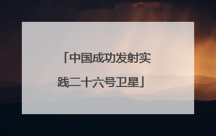 中国成功发射实践二十六号卫星
