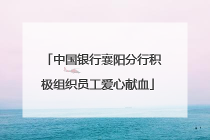 中国银行襄阳分行积极组织员工爱心献血