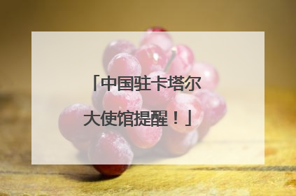 中国驻卡塔尔大使馆提醒！