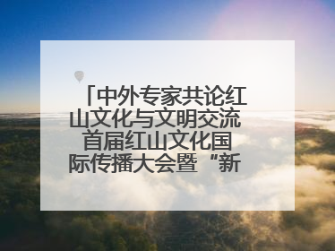 中外专家共论红山文化与文明交流 首届红山文化国际传播大会暨“新时代大讲堂”在辽宁朝阳举办