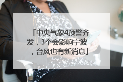 中央气象4预警齐发，3个会影响宁波，台风也有新消息