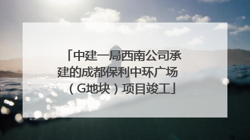 中建一局西南公司承建的成都保利中环广场（G地块）项目竣工