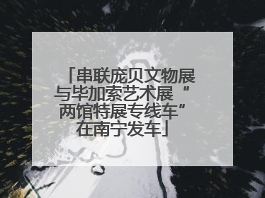 串联庞贝文物展与毕加索艺术展“两馆特展专线车”在南宁发车