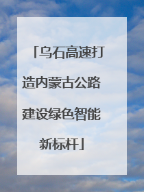 乌石高速打造内蒙古公路建设绿色智能新标杆