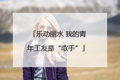 乐动丽水 我的青年工友是“歌手”