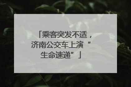 乘客突发不适，济南公交车上演“生命速递”