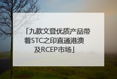 九款文登优质产品带着STC之印直通港澳及RCEP市场