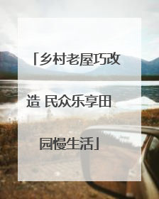乡村老屋巧改造 民众乐享田园慢生活
