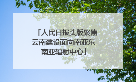 人民日报头版聚焦云南建设面向南亚东南亚辐射中心