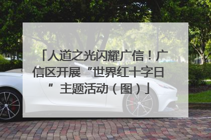 人道之光闪耀广信！广信区开展“世界红十字日”主题活动（图）