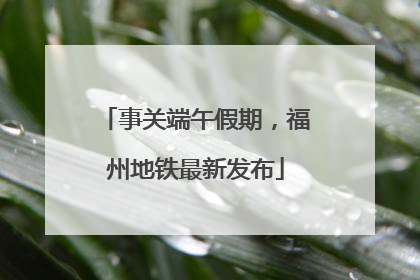 事关端午假期，福州地铁最新发布