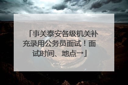 事关泰安各级机关补充录用公务员面试！面试时间、地点→