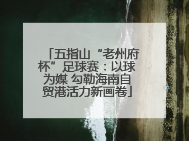 五指山“老州府杯”足球赛：以球为媒 勾勒海南自贸港活力新画卷