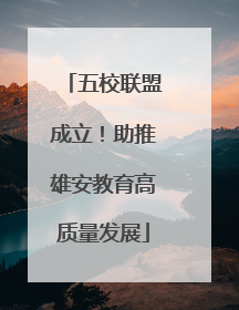 五校联盟成立！助推雄安教育高质量发展