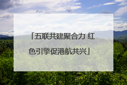 五联共建聚合力 红色引擎促港航共兴