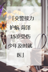 交警接力护航 菏泽15岁受伤少年及时就医