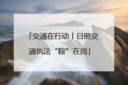 交通在行动丨日照交通执法“粽”在岗