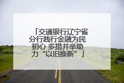 交通银行辽宁省分行践行金融为民初心 多措并举助力“以旧换新”