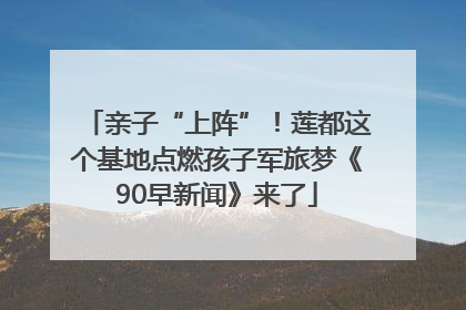 亲子“上阵”！莲都这个基地点燃孩子军旅梦《90早新闻》来了