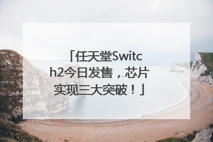 任天堂Switch2今日发售，芯片实现三大突破！
