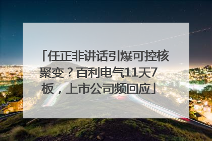 任正非讲话引爆可控核聚变？百利电气11天7板，上市公司频回应