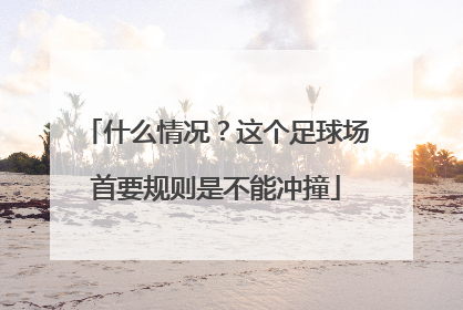 什么情况？这个足球场首要规则是不能冲撞