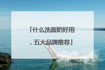 什么洗面奶好用，五大品牌推荐