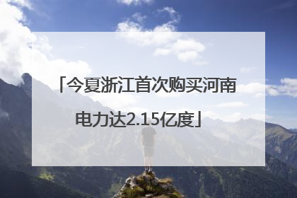 今夏浙江首次购买河南电力达2.15亿度