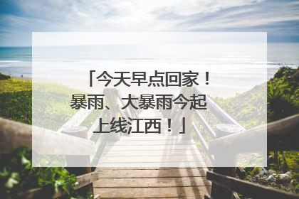 今天早点回家！暴雨、大暴雨今起上线江西！