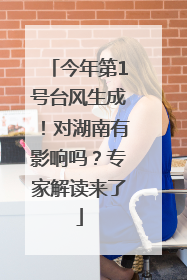 今年第1号台风生成！对湖南有影响吗？专家解读来了