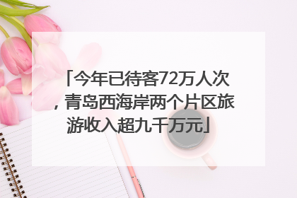 今年已待客72万人次，青岛西海岸两个片区旅游收入超九千万元