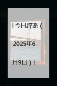 今日辟谣（2025年6月9日）