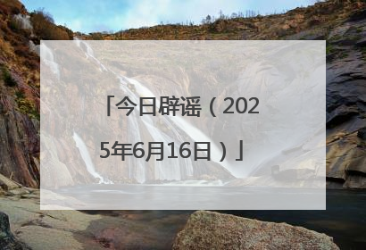今日辟谣（2025年6月16日）