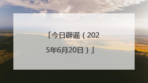 今日辟谣（2025年6月20日）