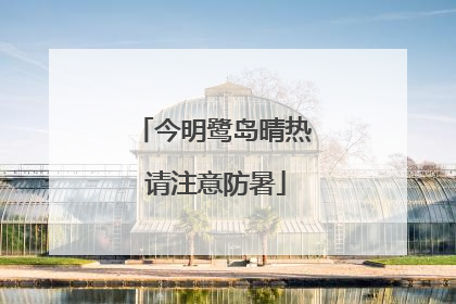 今明鹭岛晴热 请注意防暑