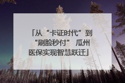 从“卡证时代”到“刷脸秒付” 瓜州医保实现智慧跃迁