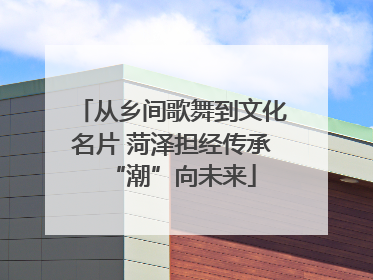 从乡间歌舞到文化名片 菏泽担经传承“潮”向未来