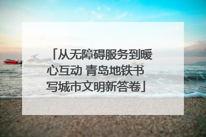 从无障碍服务到暖心互动 青岛地铁书写城市文明新答卷