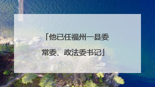 他已任福州一县委常委、政法委书记