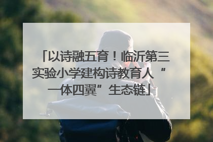 以诗融五育！临沂第三实验小学建构诗教育人“一体四翼”生态链